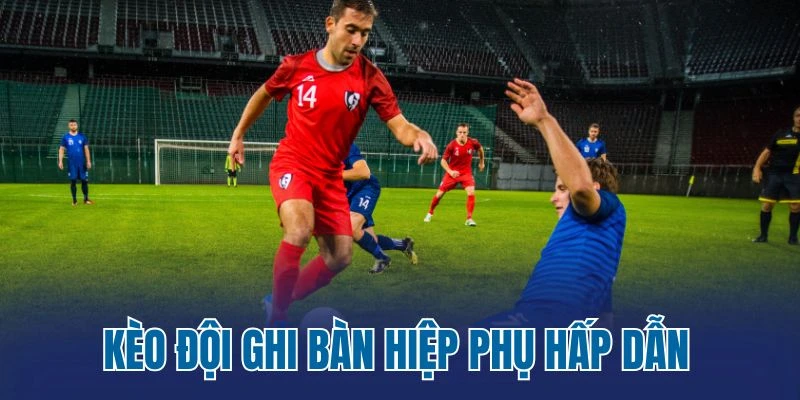 Kèo đội ghi bàn hiệp phụ hấp dẫn